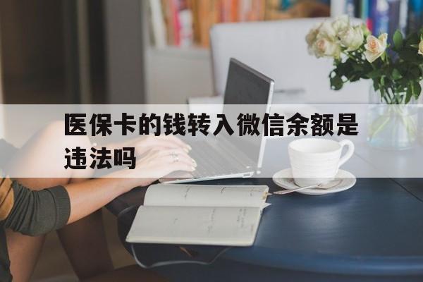 迪庆最新的医保卡的钱转入微信余额是违法吗方法分享(迪庆医保转入银行卡的钱可以花吗教程)
