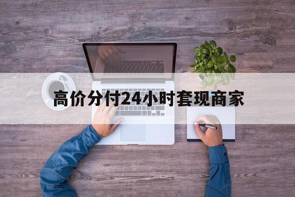 迪庆最新的高价分付24小时套现商家方法分享(迪庆分付套现手续费多少教程)