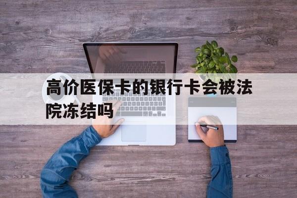 迪庆最新的高价医保卡的银行卡会被法院冻结吗方法分享(迪庆医保卡钱被冻结了怎么办教程)